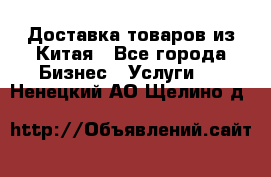 Доставка товаров из Китая - Все города Бизнес » Услуги   . Ненецкий АО,Щелино д.